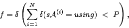 \begin{displaymath}
f = \delta \left ( \sum_{i=1}^{N} \delta
( s{\cal A}^{(i)} = using )  < P
\right ) ,
\end{displaymath}