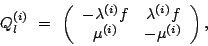 \begin{displaymath}
{Q}_l^{(i)} =  \left (
\begin{array}{cc}
- \lambda^{(i)} f & \lambda^{(i)} f  \mu^{(i)} & -\mu^{(i)}
\end{array}\right ) ,
\end{displaymath}